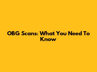 OBG Scans: What You Need To Know