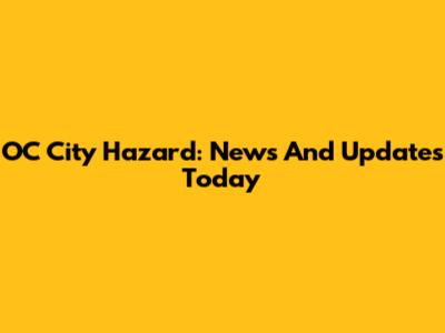 OC City Hazard: News And Updates Today