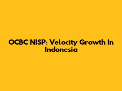 OCBC NISP: Velocity Growth In Indonesia