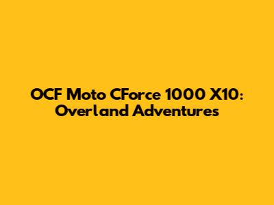 OCF Moto CForce 1000 X10: Overland Adventures