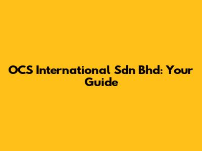 OCS International Sdn Bhd: Your Guide