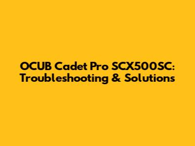 OCUB Cadet Pro SCX500SC: Troubleshooting & Solutions