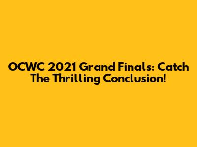 OCWC 2021 Grand Finals: Catch The Thrilling Conclusion!