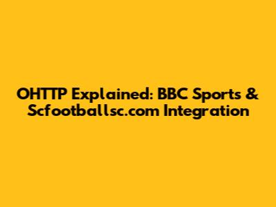 OHTTP Explained: BBC Sports & Scfootballsc.com Integration