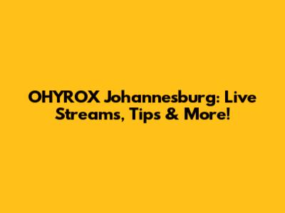OHYROX Johannesburg: Live Streams, Tips & More!