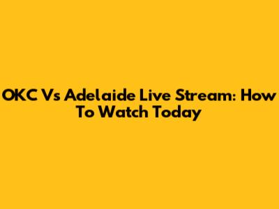 OKC Vs Adelaide Live Stream: How To Watch Today
