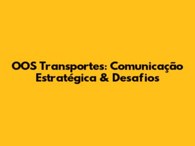 OOS Transportes: Comunicação Estratégica & Desafios