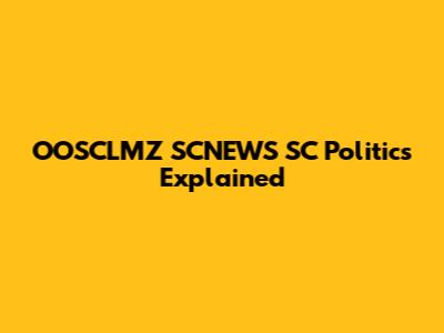 OOSCLMZ SCNEWS SC Politics Explained