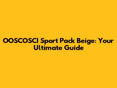 OOSCOSCI Sport Pack Beige: Your Ultimate Guide