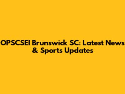 OPSCSEI Brunswick SC: Latest News & Sports Updates