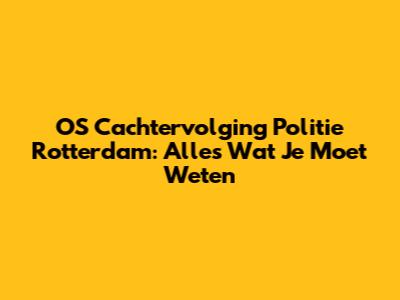 OS Cachtervolging Politie Rotterdam: Alles Wat Je Moet Weten