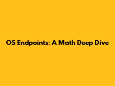 OS Endpoints: A Math Deep Dive