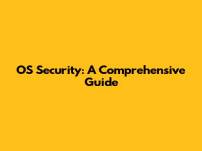 OS Security: A Comprehensive Guide