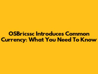 OSBricssc Introduces Common Currency: What You Need To Know