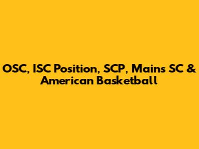 OSC, ISC Position, SCP, Mains SC & American Basketball