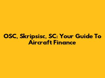 OSC, Skripsisc, SC: Your Guide To Aircraft Finance