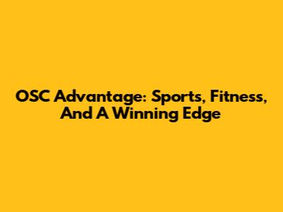 OSC Advantage: Sports, Fitness, And A Winning Edge
