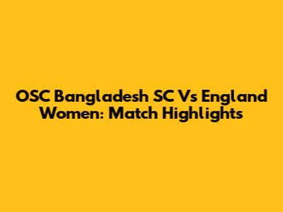 OSC Bangladesh SC Vs England Women: Match Highlights