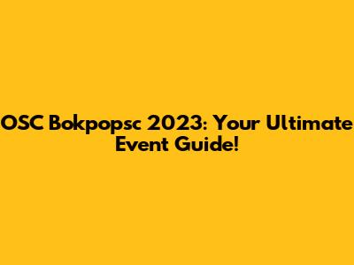 OSC Bokpopsc 2023: Your Ultimate Event Guide!