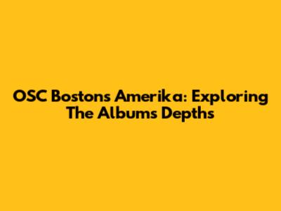 OSC Boston's Amerika: Exploring The Album's Depths