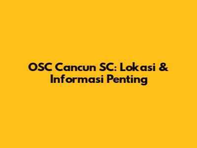 OSC Cancun SC: Lokasi & Informasi Penting