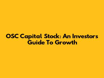 OSC Capital Stock: An Investor's Guide To Growth