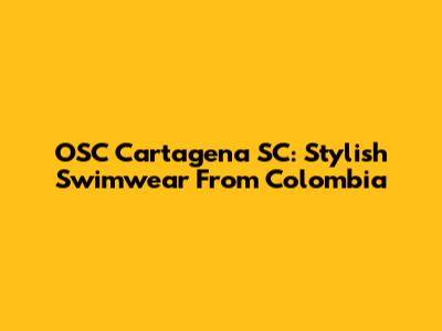OSC Cartagena SC: Stylish Swimwear From Colombia