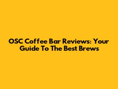 OSC Coffee Bar Reviews: Your Guide To The Best Brews