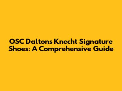 OSC Dalton's Knecht Signature Shoes: A Comprehensive Guide