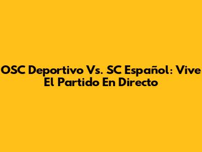 OSC Deportivo Vs. SC Español: Vive El Partido En Directo