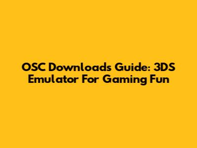 OSC Download's Guide: 3DS Emulator For Gaming Fun