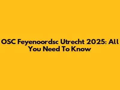 OSC Feyenoordsc Utrecht 2025: All You Need To Know