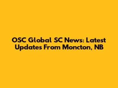 OSC Global SC News: Latest Updates From Moncton, NB