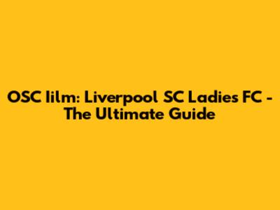 OSC Iilm: Liverpool SC Ladies FC - The Ultimate Guide