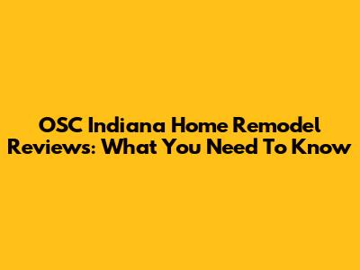 OSC Indiana Home Remodel Reviews: What You Need To Know