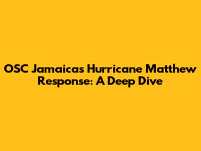 OSC Jamaica's Hurricane Matthew Response: A Deep Dive
