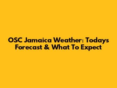 OSC Jamaica Weather: Today's Forecast & What To Expect