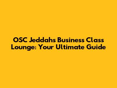 OSC Jeddah's Business Class Lounge: Your Ultimate Guide