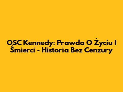 OSC Kennedy: Prawda O Życiu I Śmierci - Historia Bez Cenzury