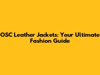 OSC Leather Jackets: Your Ultimate Fashion Guide