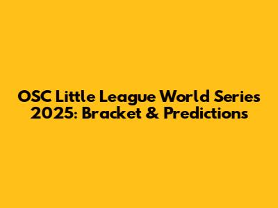 OSC Little League World Series 2025: Bracket & Predictions