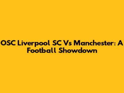 OSC Liverpool SC Vs Manchester: A Football Showdown