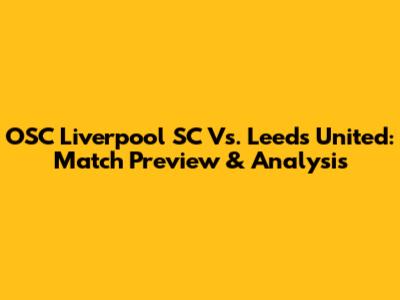 OSC Liverpool SC Vs. Leeds United: Match Preview & Analysis