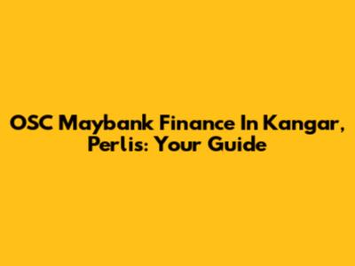 OSC Maybank Finance In Kangar, Perlis: Your Guide