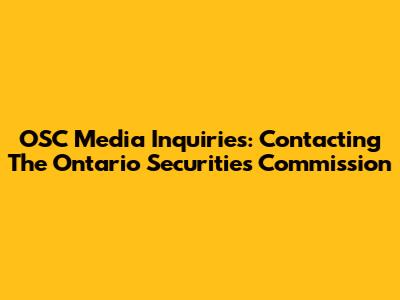 OSC Media Inquiries: Contacting The Ontario Securities Commission