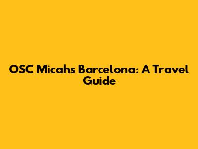 OSC Micah's Barcelona: A Travel Guide