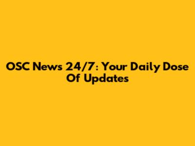 OSC News 24/7: Your Daily Dose Of Updates