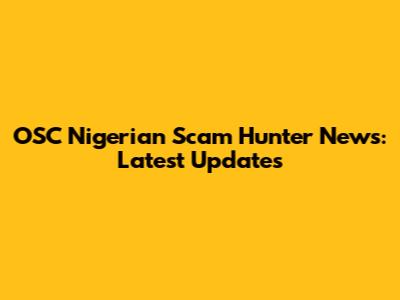 OSC Nigerian Scam Hunter News: Latest Updates