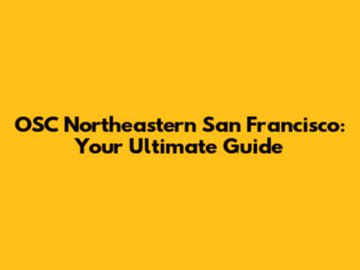 OSC Northeastern San Francisco: Your Ultimate Guide
