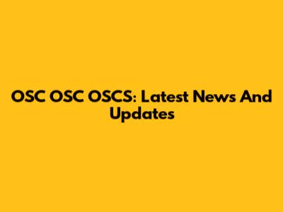 OSC OSC OSCS: Latest News And Updates